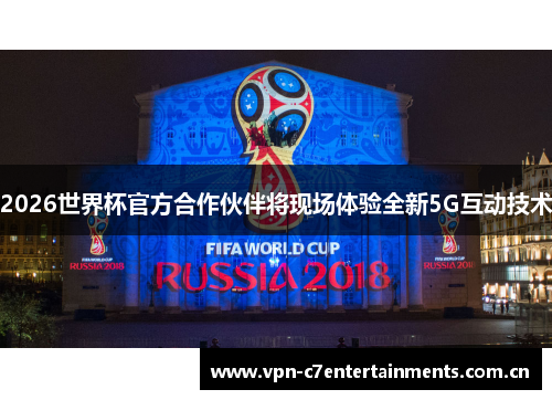 2026世界杯官方合作伙伴将现场体验全新5G互动技术