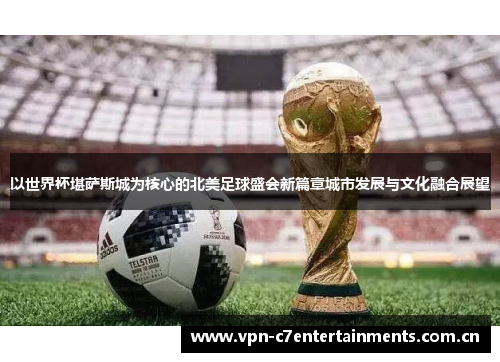 以世界杯堪萨斯城为核心的北美足球盛会新篇章城市发展与文化融合展望