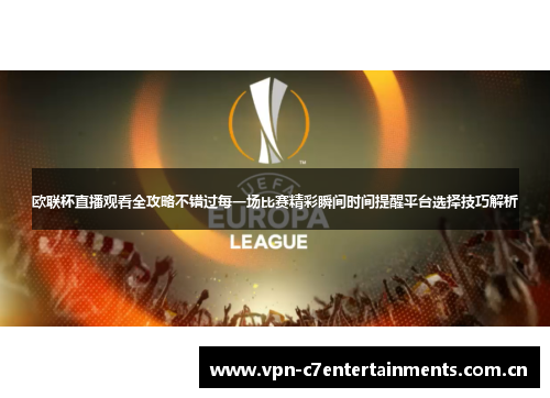 欧联杯直播观看全攻略不错过每一场比赛精彩瞬间时间提醒平台选择技巧解析