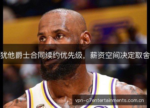 犹他爵士合同续约优先级，薪资空间决定取舍