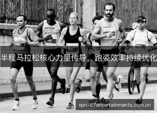 半程马拉松核心力量传导,跑姿效率持续优化 半程马拉松核心力量传导,跑姿效率持续优化