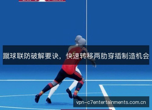 蹴球联防破解要诀,快速转移两肋穿插制造机会 蹴球联防破解要诀,快速转移两肋穿插制造机会