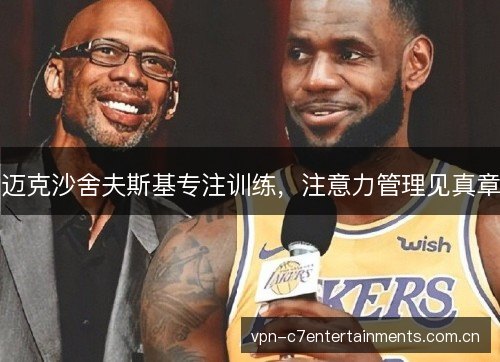 迈克沙舍夫斯基专注训练，注意力管理见真章